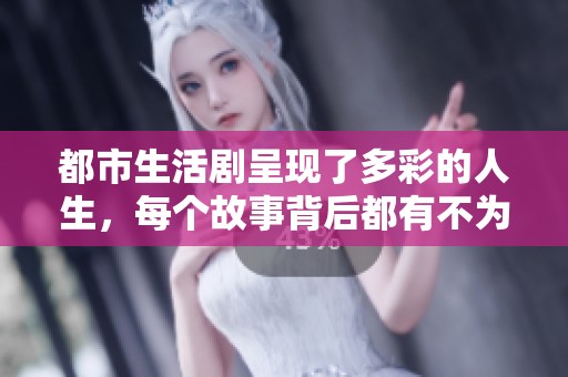 都市生活剧呈现了多彩的人生，每个故事背后都有不为人知的秘密与感动