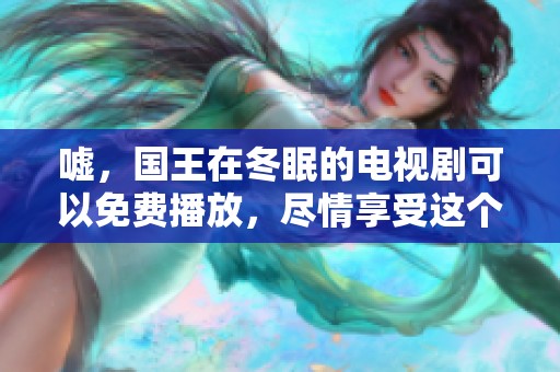 嘘，国王在冬眠的电视剧可以免费播放，尽情享受这个奇幻故事吧