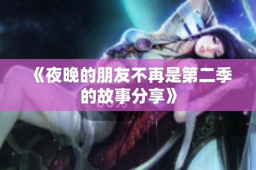 《夜晚的朋友不再是第二季的故事分享》