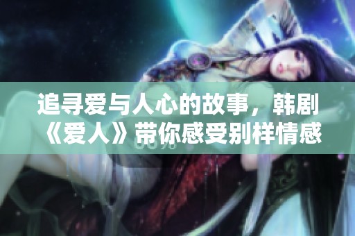 追寻爱与人心的故事，韩剧《爱人》带你感受别样情感