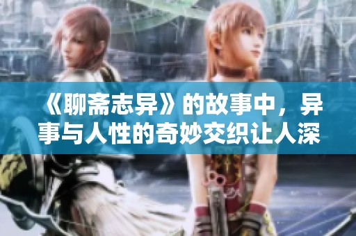 《聊斋志异》的故事中，异事与人性的奇妙交织让人深思