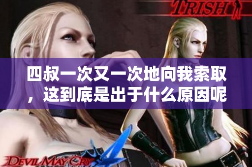 四叔一次又一次地向我索取，这到底是出于什么原因呢