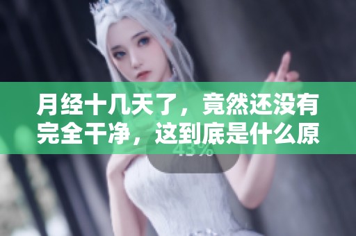 月经十几天了，竟然还没有完全干净，这到底是什么原因呢
