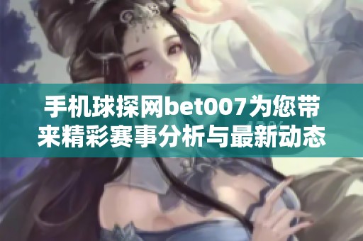 手机球探网bet007为您带来精彩赛事分析与最新动态探寻
