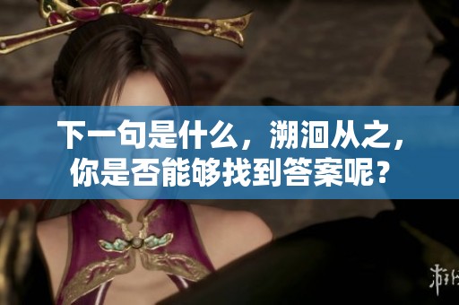 下一句是什么，溯洄从之，你是否能够找到答案呢？
