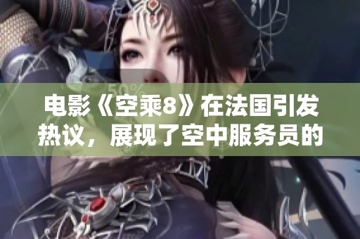 电影《空乘8》在法国引发热议，展现了空中服务员的职场生活与挑战