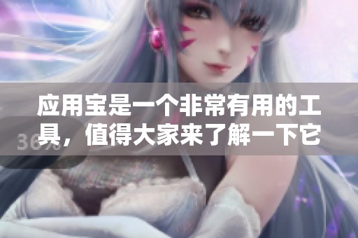 应用宝是一个非常有用的工具，值得大家来了解一下它的功能和特点