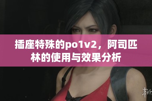 插座特殊的po1v2，阿司匹林的使用与效果分析
