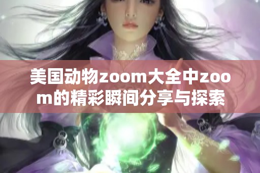 美国动物zoom大全中zoom的精彩瞬间分享与探索