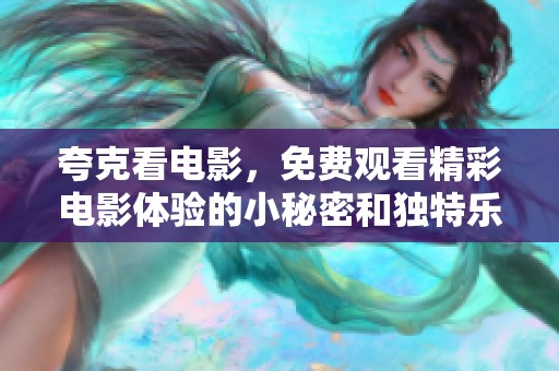 夸克看电影，免费观看精彩电影体验的小秘密和独特乐趣