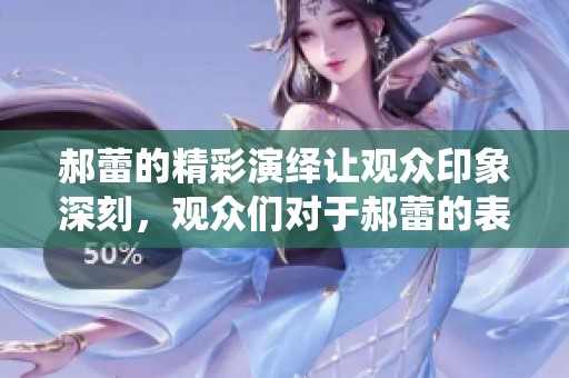 郝蕾的精彩演绎让观众印象深刻，观众们对于郝蕾的表现赞不绝口