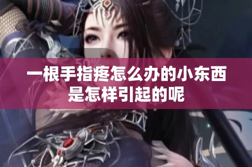 一根手指疼怎么办的小东西是怎样引起的呢