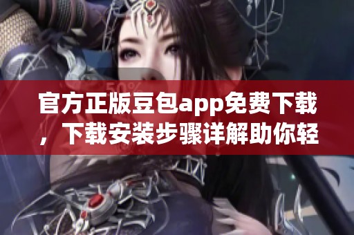 官方正版豆包app免费下载，下载安装步骤详解助你轻松上手。