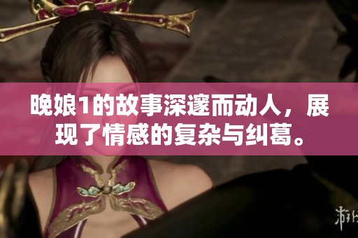晚娘1的故事深邃而动人，展现了情感的复杂与纠葛。