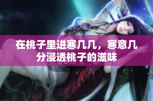 在桃子里进寒几几，寒意几分浸透桃子的滋味