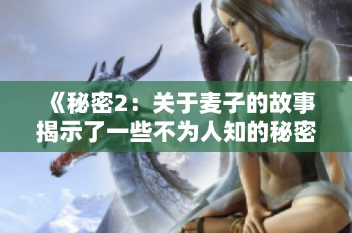 《秘密2：关于麦子的故事揭示了一些不为人知的秘密》
