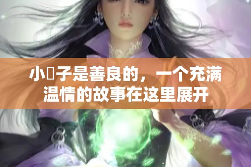 小峓子是善良的，一个充满温情的故事在这里展开