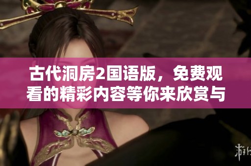 古代洞房2国语版，免费观看的精彩内容等你来欣赏与探索