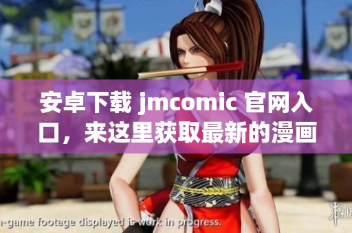 安卓下载 jmcomic 官网入口，来这里获取最新的漫画资源！