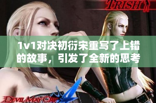 1v1对决初衍宋重写了上错的故事，引发了全新的思考与讨论