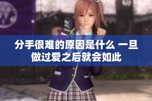 分手很难的原因是什么 一旦做过爱之后就会如此