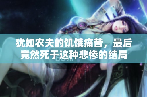 犹如农夫的饥饿痛苦，最后竟然死于这种悲惨的结局