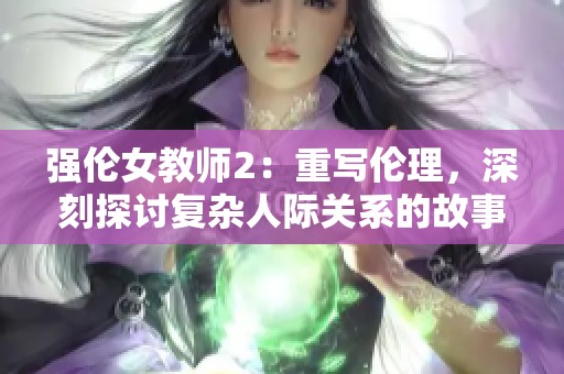 强伦女教师2：重写伦理，深刻探讨复杂人际关系的故事