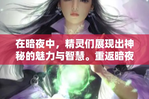 在暗夜中，精灵们展现出神秘的魅力与智慧。重返暗夜精灵的世界，探寻她们的秘密。