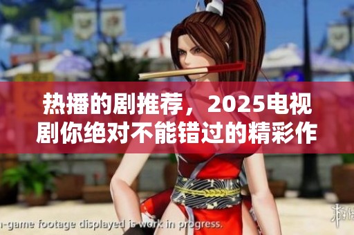 热播的剧推荐，2025电视剧你绝对不能错过的精彩作品