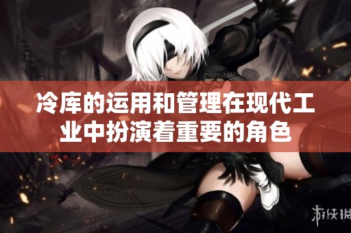 冷库的运用和管理在现代工业中扮演着重要的角色