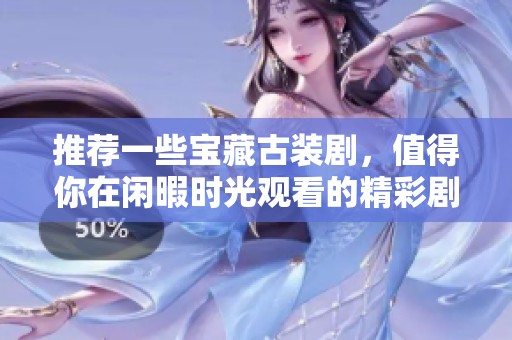 推荐一些宝藏古装剧，值得你在闲暇时光观看的精彩剧集