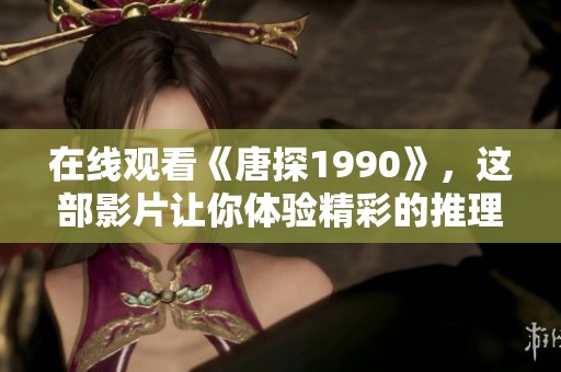 在线观看《唐探1990》，这部影片让你体验精彩的推理故事
