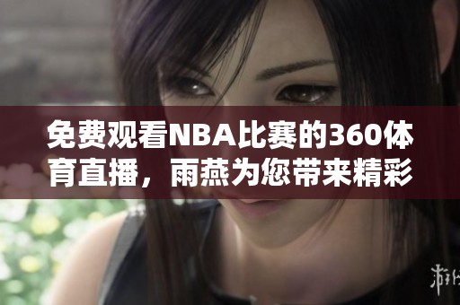 免费观看NBA比赛的360**直播，雨燕为您带来精彩时刻