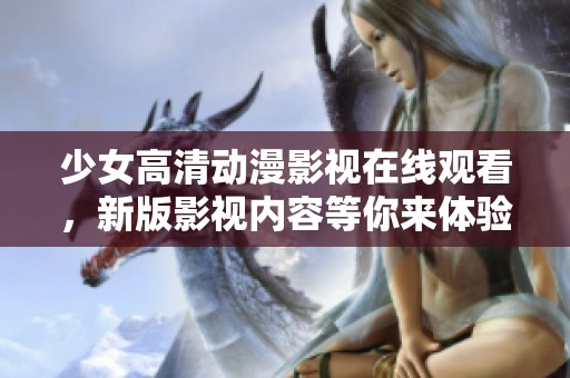 少女高清动漫影视在线观看，新版影视内容等你来体验！