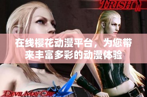 在线樱花动漫平台，为您带来丰富多彩的动漫体验