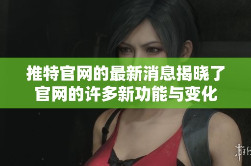 推特官网的最新消息揭晓了官网的许多新功能与变化