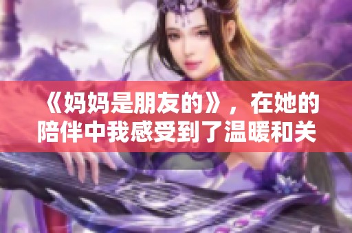 《妈妈是朋友的》，在她的陪伴中我感受到了温暖和关怀