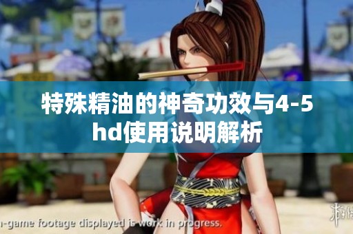 特殊精油的神奇功效与4-5hd使用说明解析