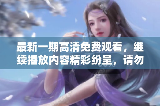 最新一期高清免费观看，继续播放内容精彩纷呈，请勿错过哦！