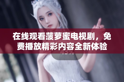 在线观看菠萝蜜电视剧，免费播放精彩内容全新体验