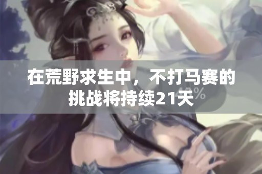在荒野求生中，不打马赛的挑战将持续21天