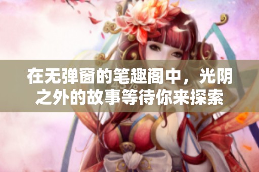 在无弹窗的笔趣阁中，光阴之外的故事等待你来探索
