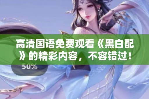 高清国语免费观看《黑白配》的精彩内容，不容错过！
