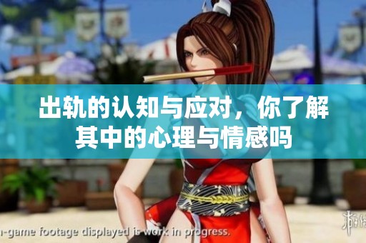 出轨的认知与应对，你了解其中的心理与情感吗