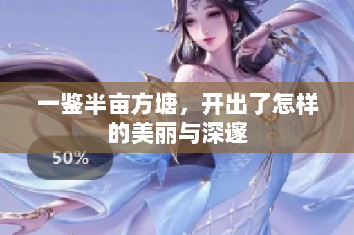 一鉴半亩方塘，开出了怎样的美丽与深邃