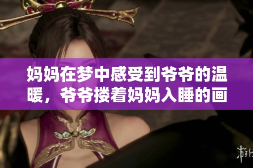 妈妈在梦中感受到爷爷的温暖，爷爷搂着妈妈入睡的画面很温馨