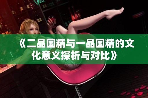 《二品国精与一品国精的文化意义探析与对比》