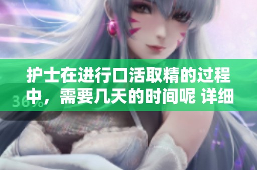 护士在进行口活取精的过程中，需要几天的时间呢 详细了解一下吧