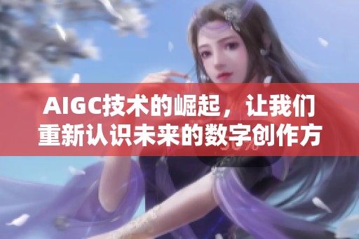 AIGC技术的崛起，让我们重新认识未来的数字创作方式