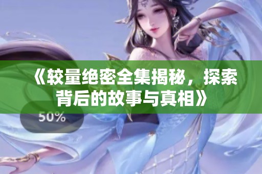 《较量绝密全集揭秘，探索背后的故事与真相》